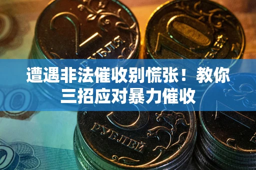 北京遭遇非法催收别慌张！教你三招应对暴力催收