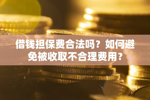北京借钱担保费合法吗？如何避免被收取不合理费用？