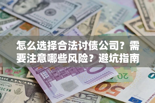 北京怎么选择合法讨债公司？需要注意哪些风险？避坑指南来了！