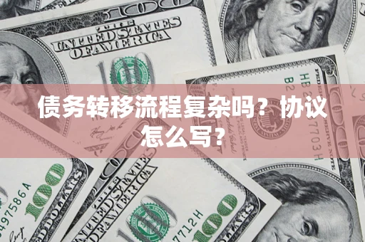 北京债务转移流程复杂吗？协议怎么写？