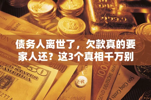 北京债务人离世了，欠款真的要家人还？这3个真相千万别弄错