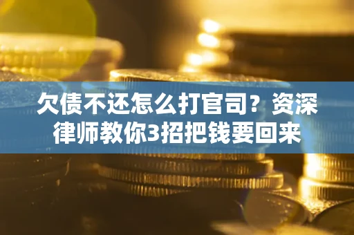 北京欠债不还怎么打官司？资深律师教你3招把钱要回来
