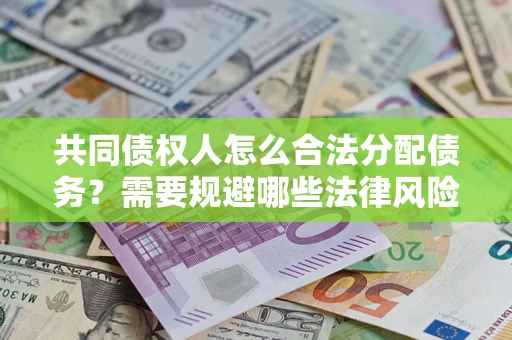 北京共同债权人怎么合法分配债务？需要规避哪些法律风险？