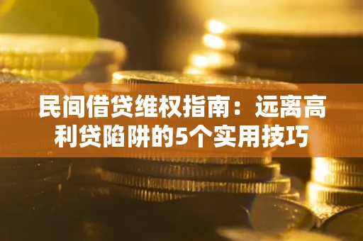 北京民间借贷维权指南：远离高利贷陷阱的5个实用技巧