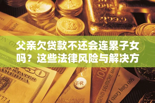 北京父亲欠贷款不还会连累子女吗？这些法律风险与解决方法要早知道！