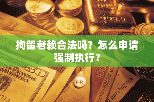 北京拘留老赖合法吗？怎么申请强制执行？
