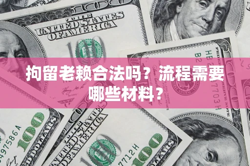 北京拘留老赖合法吗？流程需要哪些材料？