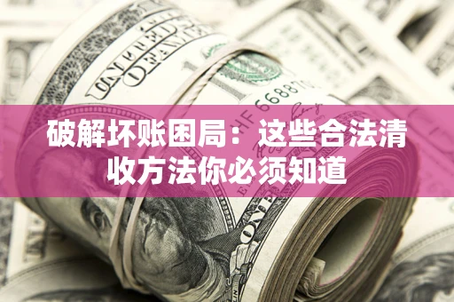 北京破解坏账困局：这些合法清收方法你必须知道