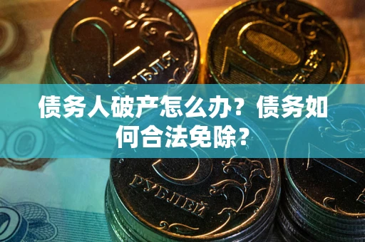 北京债务人破产怎么办？债务如何合法免除？