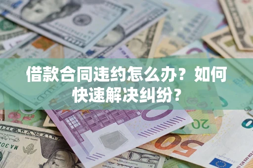 北京借款合同违约怎么办？如何快速解决纠纷？