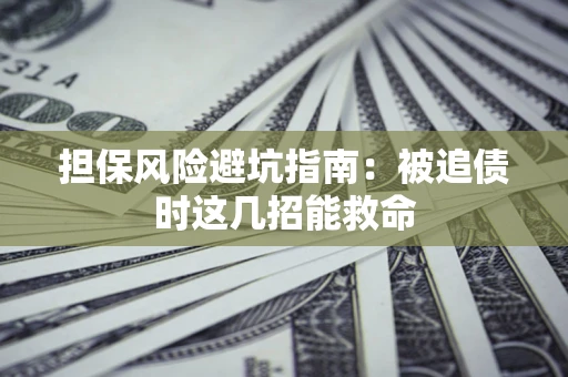 北京担保风险避坑指南：被追债时这几招能救命