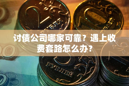 北京讨债公司哪家可靠？遇上收费套路怎么办？