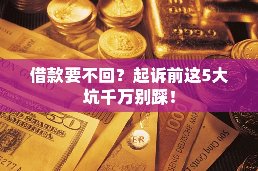北京借款要不回？起诉前这5大坑千万别踩！