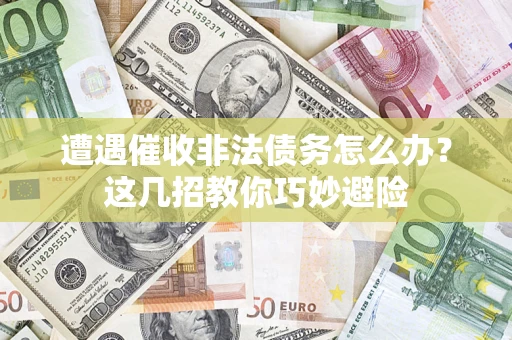 北京遭遇催收非法债务怎么办？这几招教你巧妙避险