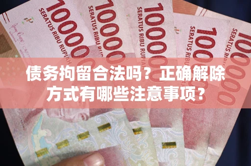 北京债务拘留合法吗？正确解除方式有哪些注意事项？