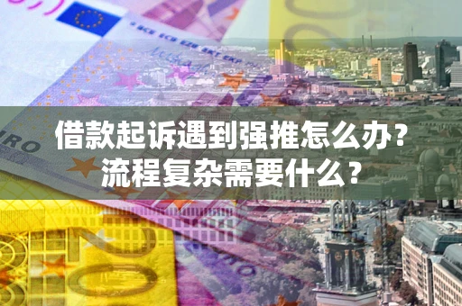北京借款起诉遇到强推怎么办？流程复杂需要什么？