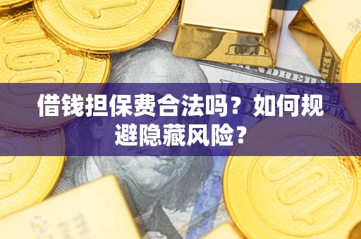 北京借钱担保费合法吗？如何规避隐藏风险？