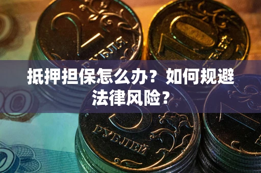 北京抵押担保怎么办？如何规避法律风险？