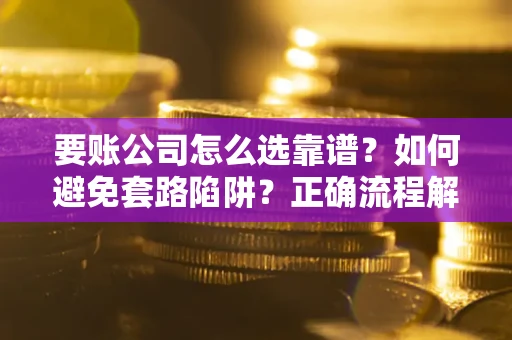 北京要账公司怎么选靠谱？如何避免套路陷阱？正确流程解析