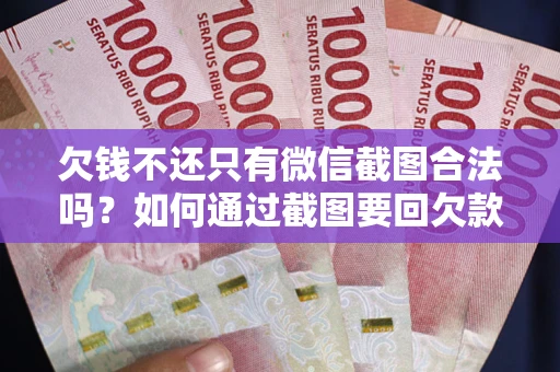 北京欠钱不还只有微信截图合法吗？如何通过截图要回欠款？