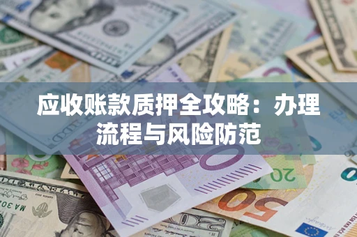 北京应收账款质押全攻略：办理流程与风险防范
