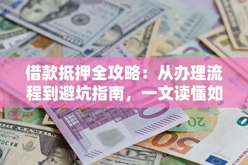 北京借款抵押全攻略：从办理流程到避坑指南，一文读懂如何安全融资