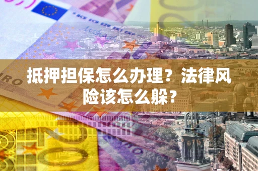 北京抵押担保怎么办理？法律风险该怎么躲？