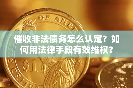 北京催收非法债务怎么认定？如何用法律手段有效维权？