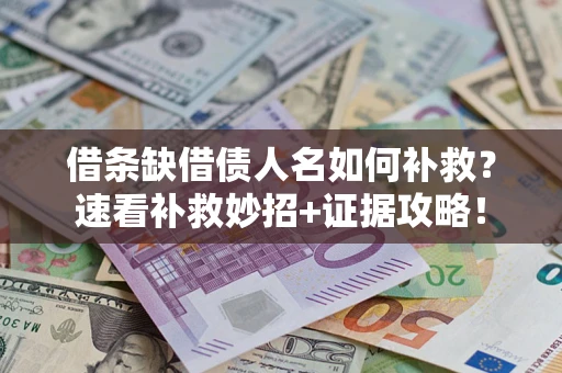 北京借条缺借债人名如何补救？速看补救妙招+证据攻略！