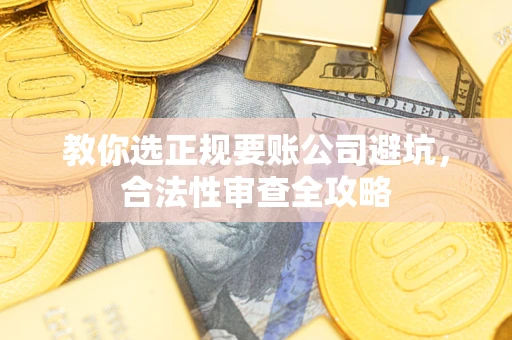 北京教你选正规要账公司避坑，合法性审查全攻略