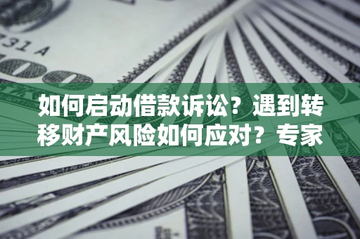北京如何启动借款诉讼？遇到转移财产风险如何应对？专家解局支招