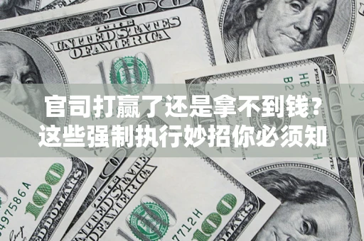 北京官司打赢了还是拿不到钱？这些强制执行妙招你必须知道