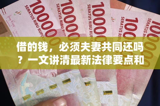 北京借的钱，必须夫妻共同还吗？一文讲清最新法律要点和避坑指南