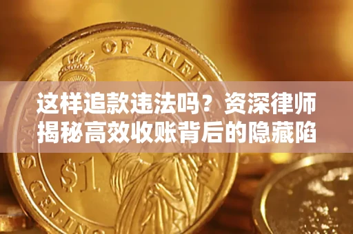北京这样追款违法吗？资深律师揭秘高效收账背后的隐藏陷阱