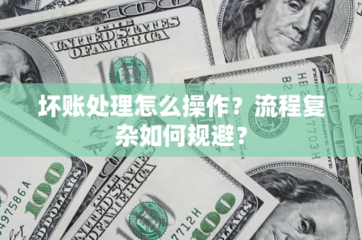 北京坏账处理怎么操作？流程复杂如何规避？