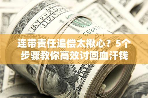 北京连带责任追偿太揪心？5个步骤教你高效讨回血汗钱