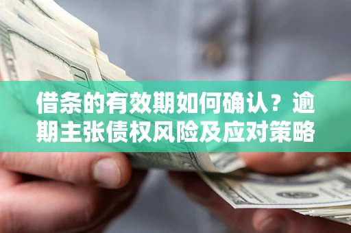 北京借条的有效期如何确认？逾期主张债权风险及应对策略？