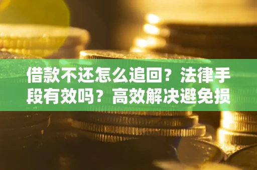 北京借款不还怎么追回？法律手段有效吗？高效解决避免损失