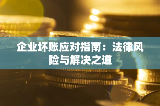 北京企业坏账应对指南：法律风险与解决之道