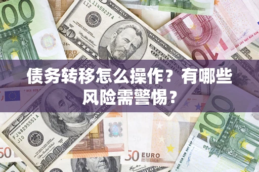 北京债务转移怎么操作？有哪些风险需警惕？