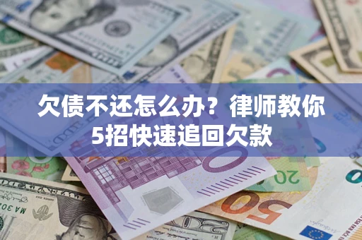 北京欠债不还怎么办？律师教你5招快速追回欠款