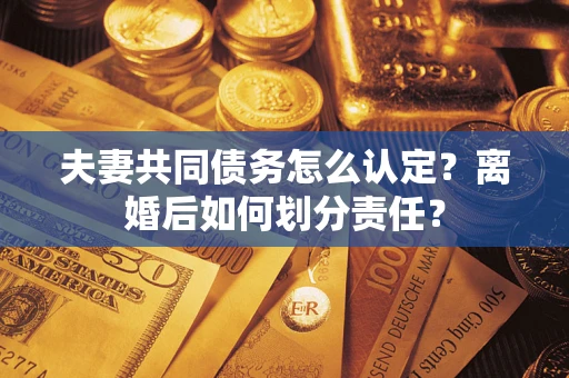 北京夫妻共同债务怎么认定？离婚后如何划分责任？