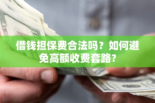 北京借钱担保费合法吗？如何避免高额收费套路？