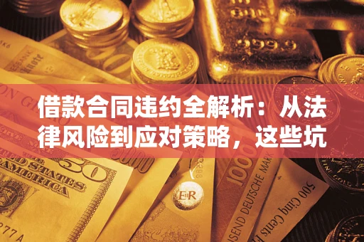 北京借款合同违约全解析：从法律风险到应对策略，这些坑别再踩！