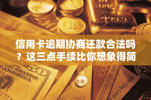 北京信用卡逾期协商还款合法吗？这三点手续比你想象得简单