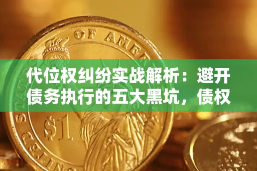 北京代位权纠纷实战解析：避开债务执行的五大黑坑，债权人必看指南