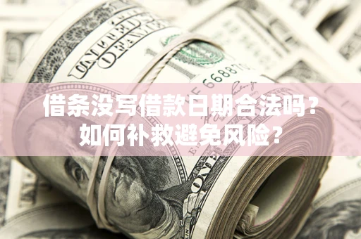 北京借条没写借款日期合法吗？如何补救避免风险？
