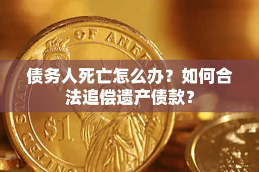 北京债务人死亡怎么办？如何合法追偿遗产债款？