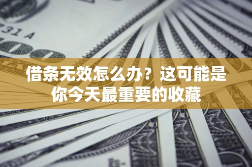 北京借条无效怎么办？这可能是你今天最重要的收藏