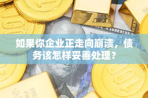 北京如果你企业正走向崩溃，债务该怎样妥善处理？